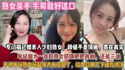 “顶级已婚熟女！不得不说熟女玩起来太有感觉爱内射『狠货高科技看简阶』