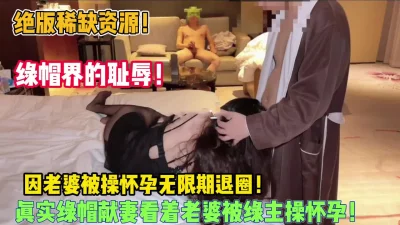 绿帽界耻辱！绿帽因老婆被操怀孕无限期退网（狠货高科技看简阶）