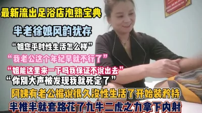 泡熟秘笈！正规足浴风韵犹存熟女技师半推半就套路拿【全集高科技看简阶】