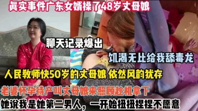 真实事件广东48岁丈母娘饥渴难耐被我强行拿下（狠货高科技看简阶）